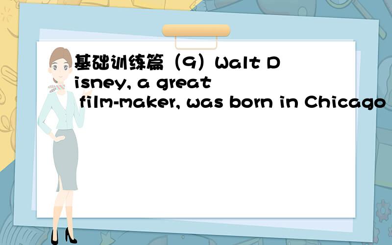 基础训练篇（9）Walt Disney, a great film-maker, was born in Chicago