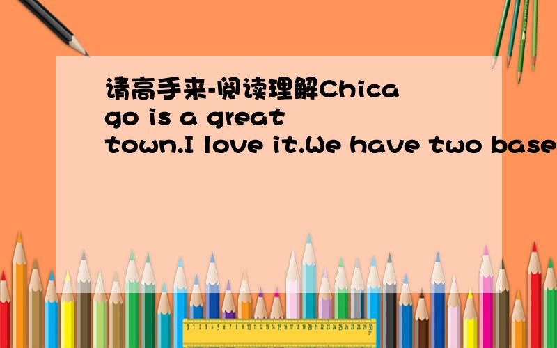 请高手来-阅读理解Chicago is a great town.I love it.We have two baseb