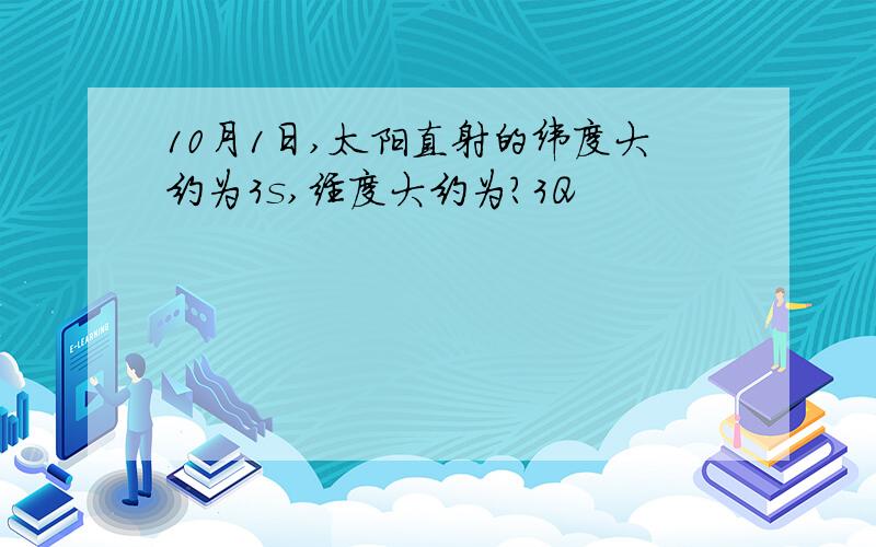 10月1日,太阳直射的纬度大约为3s,经度大约为?3Q