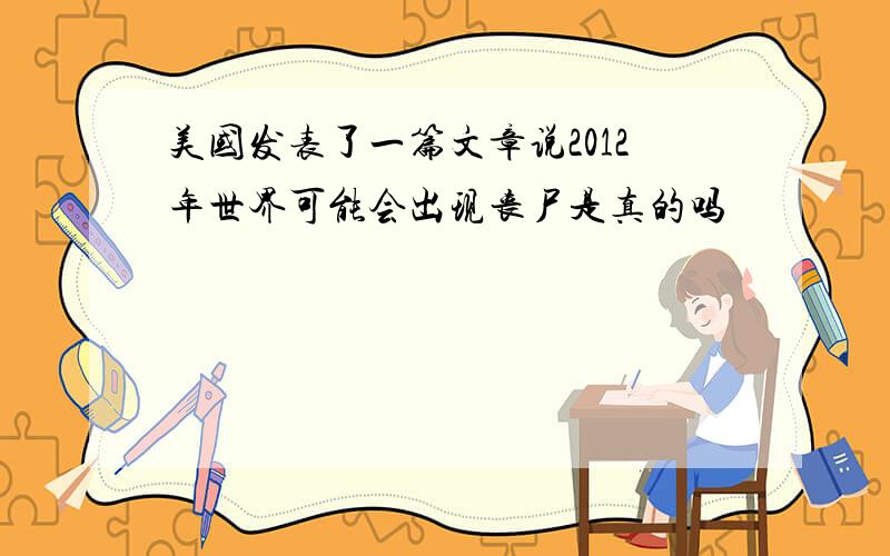 美国发表了一篇文章说2012年世界可能会出现丧尸是真的吗