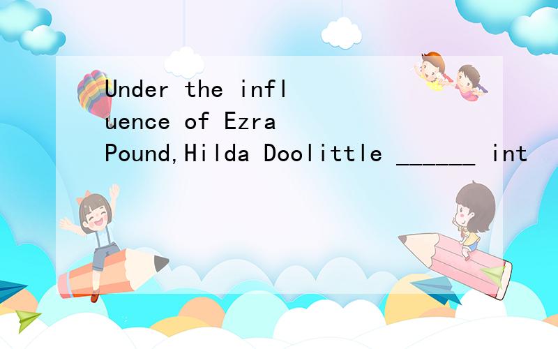 Under the influence of Ezra Pound,Hilda Doolittle ______ int