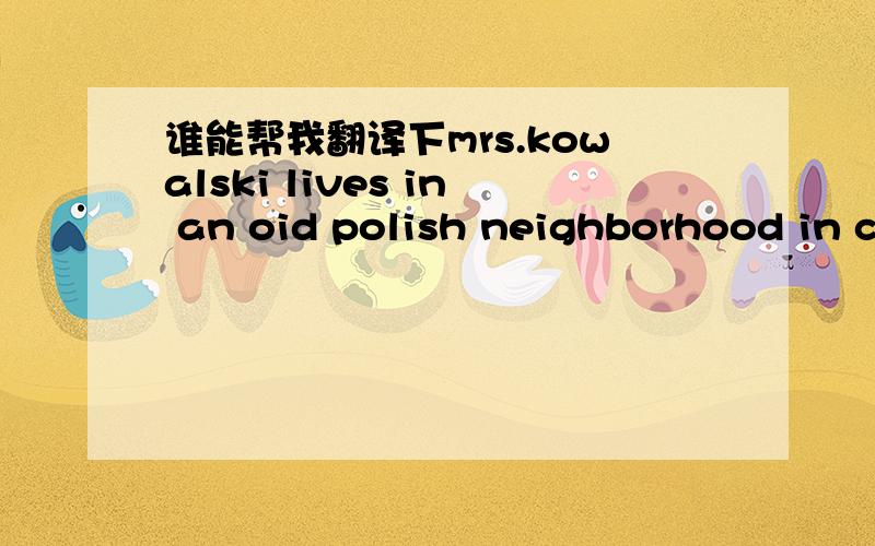 谁能帮我翻译下mrs.kowalski lives in an oid polish neighborhood in c