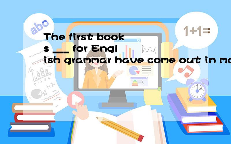 The first books ___ for English grammar have come out in man