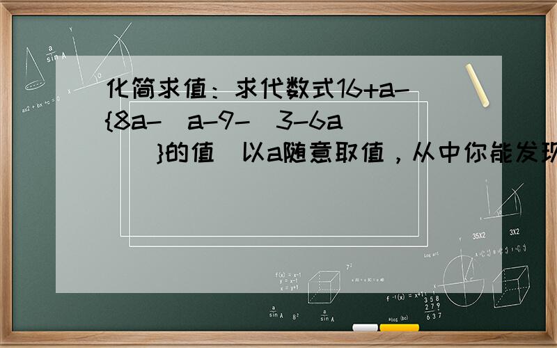 化简求值：求代数式16+a-{8a-[a-9-（3-6a）]}的值．以a随意取值，从中你能发现什么现象，试解释其中的原因