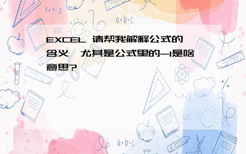 EXCEL 请帮我解释公式的含义,尤其是公式里的-1是啥意思?