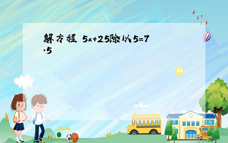 解方程 5x+25除以5=7.5