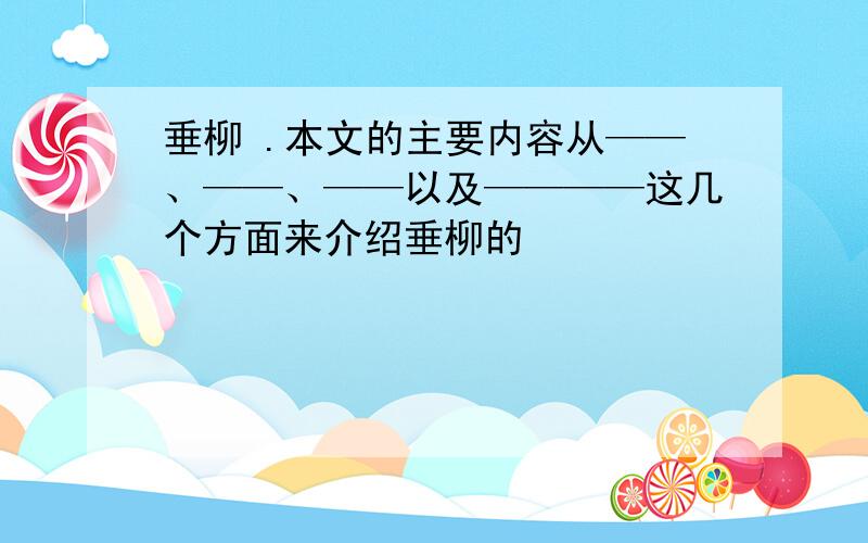 垂柳 .本文的主要内容从——、——、——以及————这几个方面来介绍垂柳的