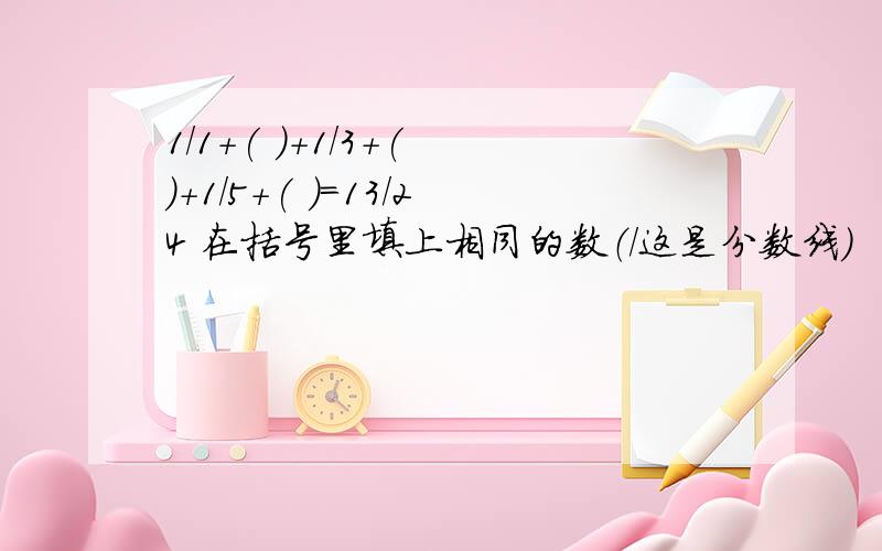 1/1+( )+1/3+( )+1/5+( )=13/24 在括号里填上相同的数（/这是分数线）