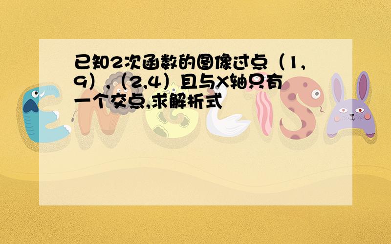 已知2次函数的图像过点（1,9）,（2,4）且与X轴只有一个交点,求解析式