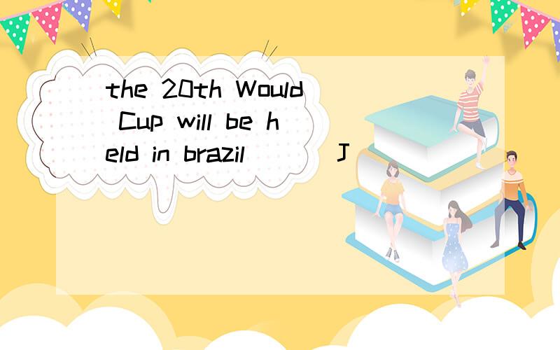 the 20th Would Cup will be held in brazil ( ) J