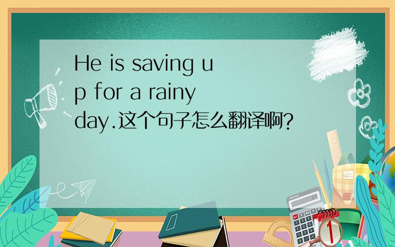 He is saving up for a rainy day.这个句子怎么翻译啊?