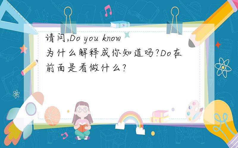 请问,Do you know为什么解释成你知道吗?Do在前面是看做什么?