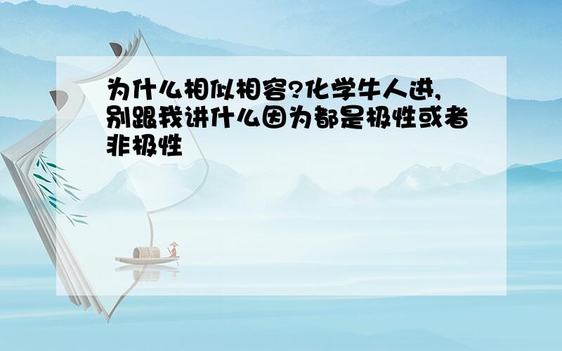 为什么相似相容?化学牛人进,别跟我讲什么因为都是极性或者非极性