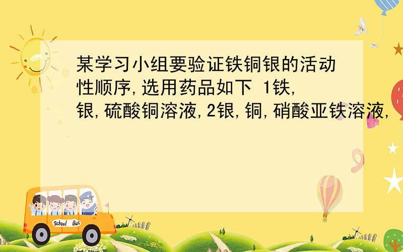 某学习小组要验证铁铜银的活动性顺序,选用药品如下 1铁,银,硫酸铜溶液,2银,铜,硝酸亚铁溶液,