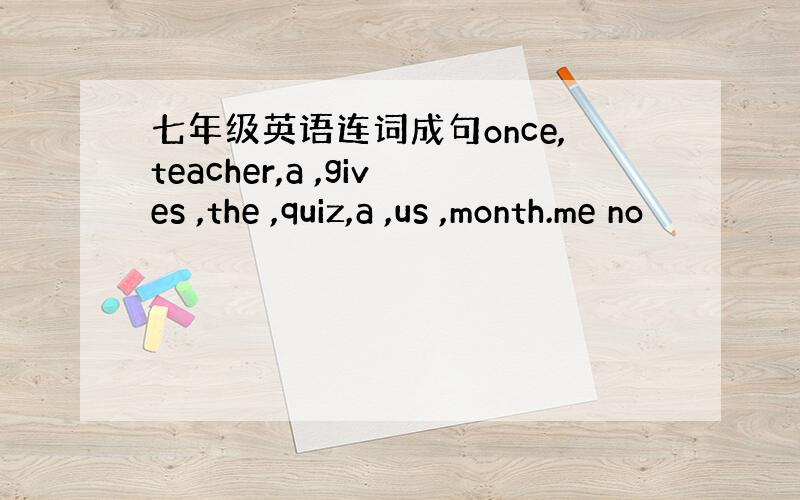 七年级英语连词成句once,teacher,a ,gives ,the ,quiz,a ,us ,month.me no