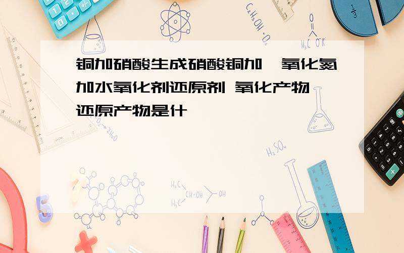 铜加硝酸生成硝酸铜加一氧化氮加水氧化剂还原剂 氧化产物 还原产物是什