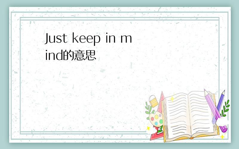 Just keep in mind的意思