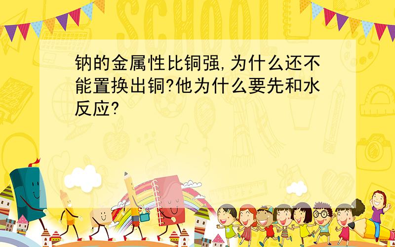 钠的金属性比铜强,为什么还不能置换出铜?他为什么要先和水反应?