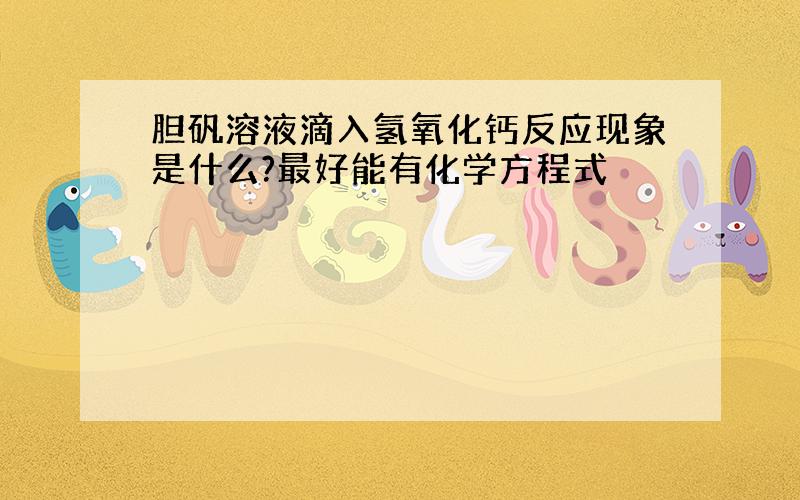 胆矾溶液滴入氢氧化钙反应现象是什么?最好能有化学方程式