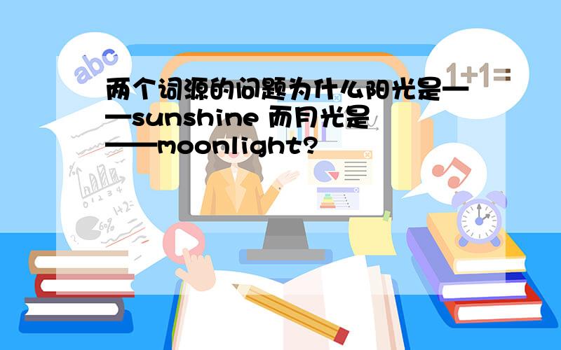 两个词源的问题为什么阳光是——sunshine 而月光是——moonlight?