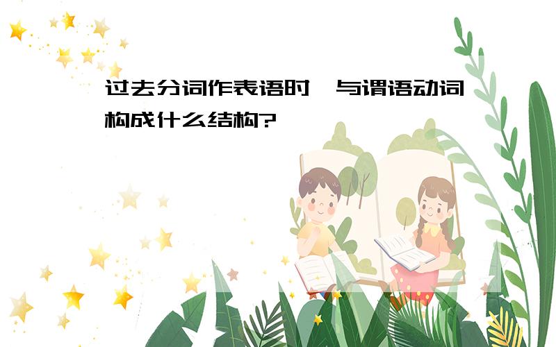 过去分词作表语时,与谓语动词构成什么结构?