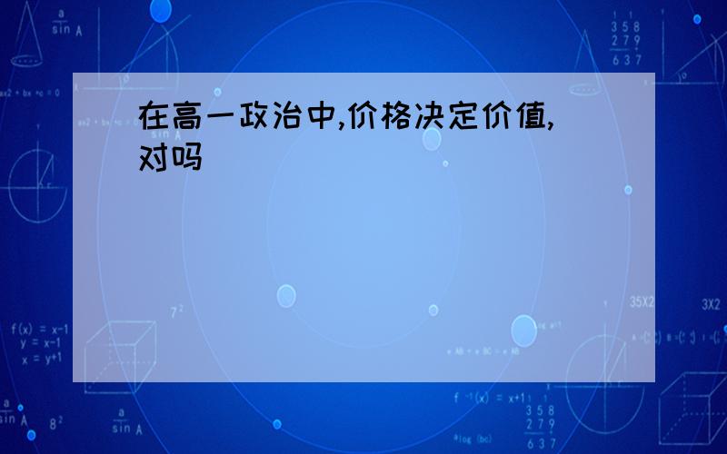 在高一政治中,价格决定价值,对吗