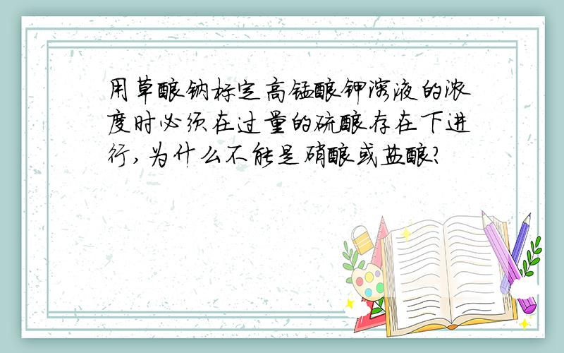 用草酸钠标定高锰酸钾溶液的浓度时必须在过量的硫酸存在下进行,为什么不能是硝酸或盐酸?