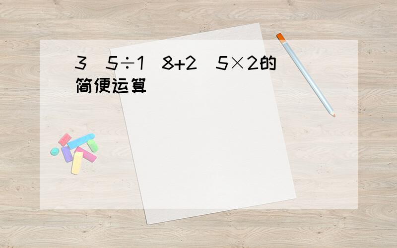 3\5÷1\8+2\5×2的简便运算