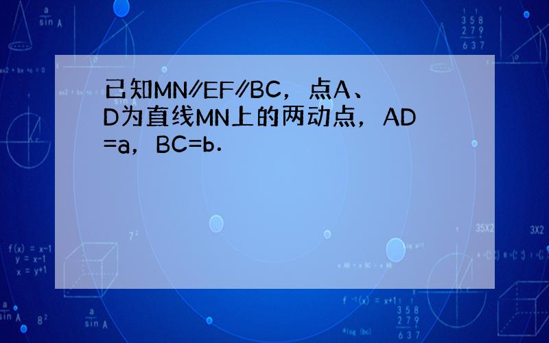 已知MN∥EF∥BC，点A、D为直线MN上的两动点，AD=a，BC=b．