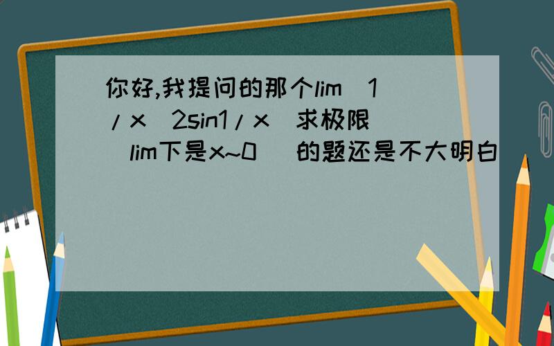 你好,我提问的那个lim(1/x^2sin1/x)求极限（lim下是x~0) 的题还是不大明白