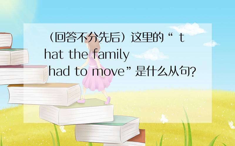 （回答不分先后）这里的“ that the family had to move”是什么从句?