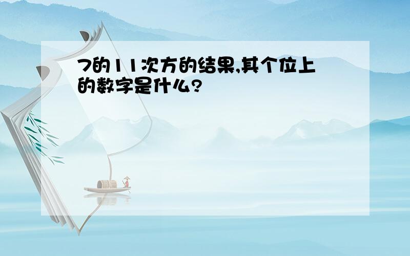 7的11次方的结果,其个位上的数字是什么?