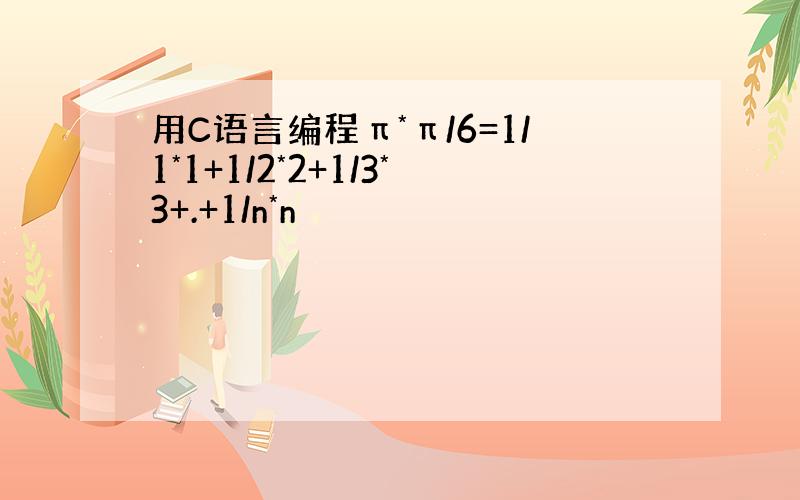 用C语言编程π*π/6=1/1*1+1/2*2+1/3*3+.+1/n*n