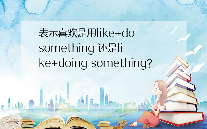 表示喜欢是用like+do something 还是like+doing something?