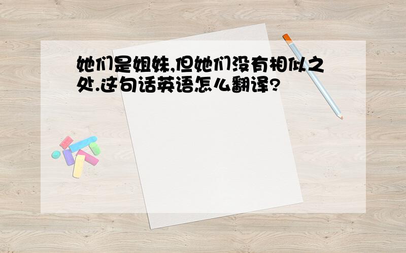 她们是姐妹,但她们没有相似之处.这句话英语怎么翻译?