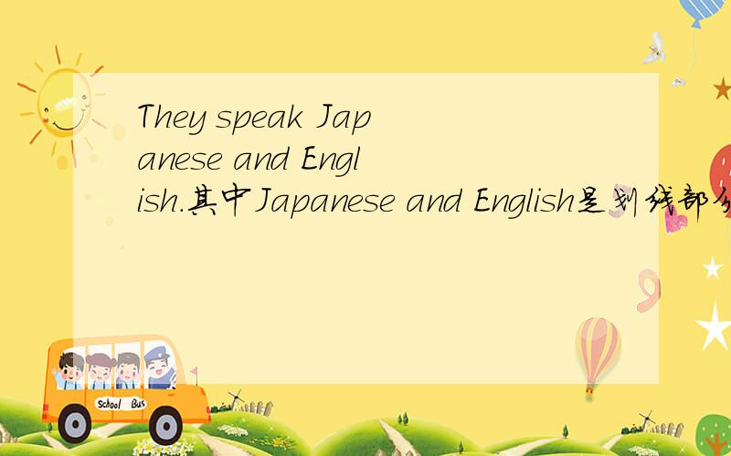 They speak Japanese and English.其中Japanese and English是划线部分.