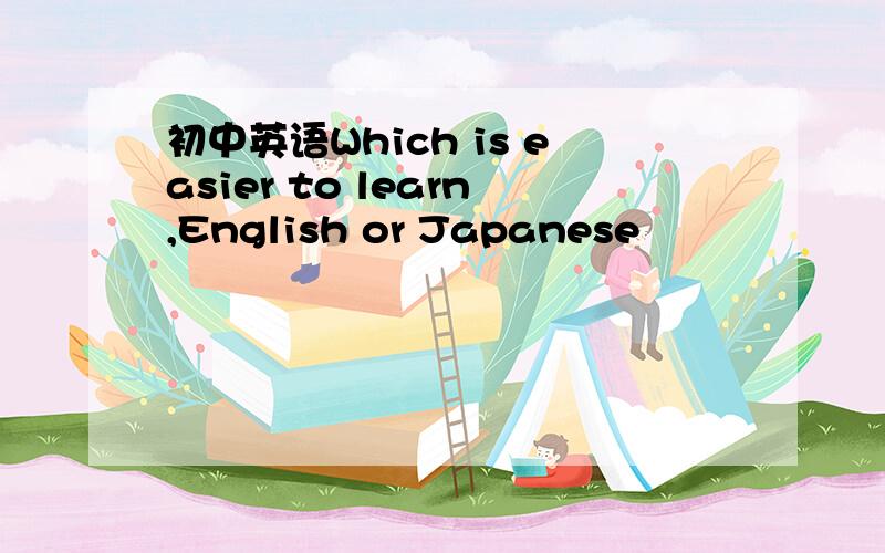 初中英语Which is easier to learn,English or Japanese