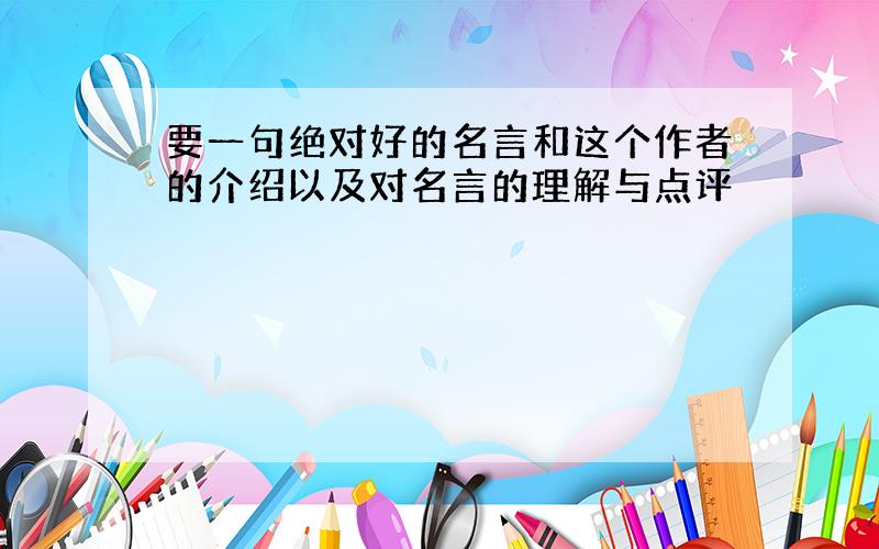 要一句绝对好的名言和这个作者的介绍以及对名言的理解与点评