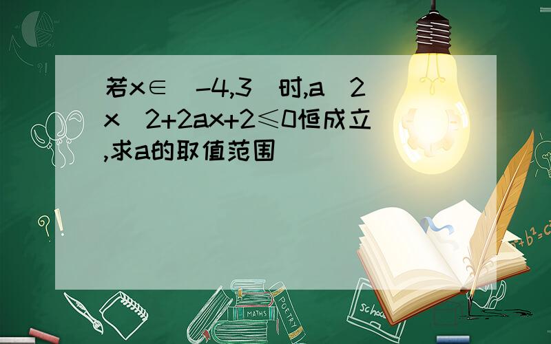 若x∈(-4,3)时,a^2x^2+2ax+2≤0恒成立,求a的取值范围