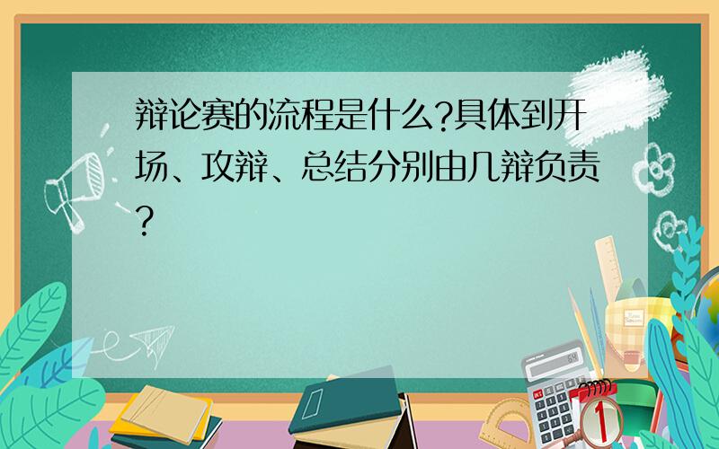 辩论赛的流程是什么?具体到开场、攻辩、总结分别由几辩负责?