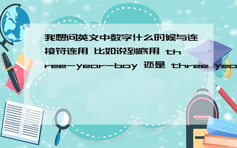 我想问英文中数字什么时候与连接符连用 比如说到底用 three-year-boy 还是 three years boy