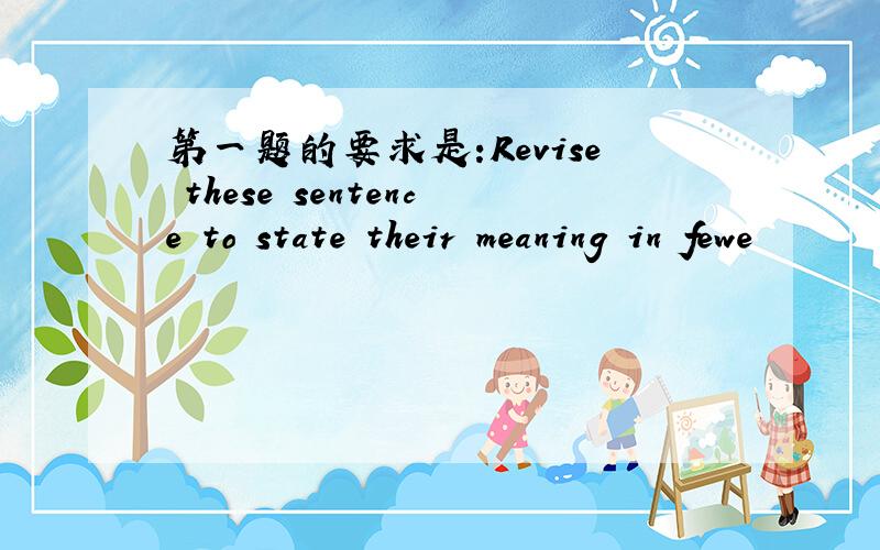 第一题的要求是:Revise these sentence to state their meaning in fewe