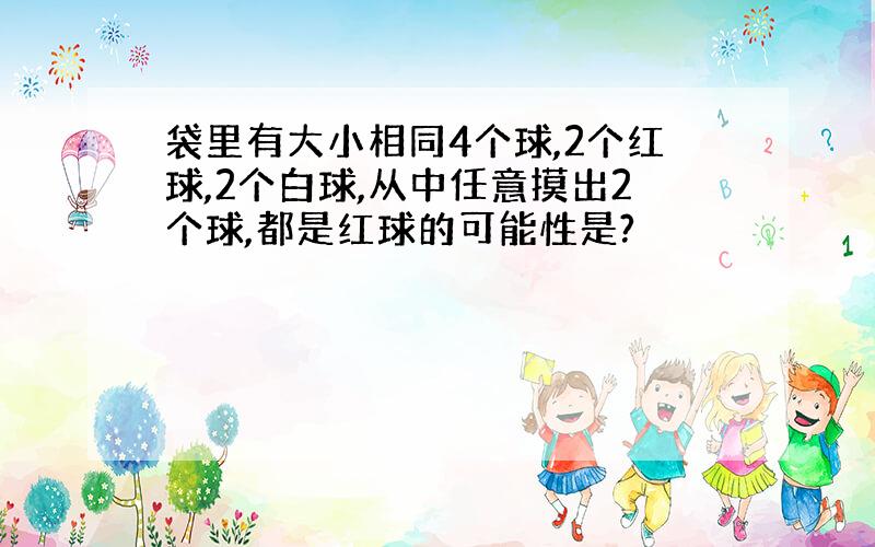 袋里有大小相同4个球,2个红球,2个白球,从中任意摸出2个球,都是红球的可能性是?