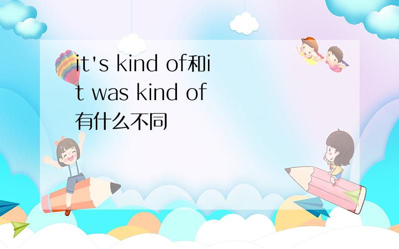 it's kind of和it was kind of 有什么不同