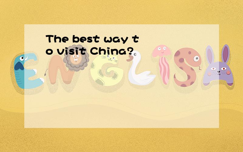 The best way to visit China?