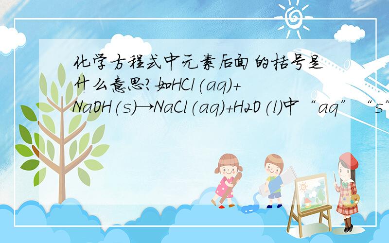 化学方程式中元素后面的括号是什么意思?如HCl(aq)+NaOH(s)→NaCl(aq)+H2O(l)中“aq”“s”“