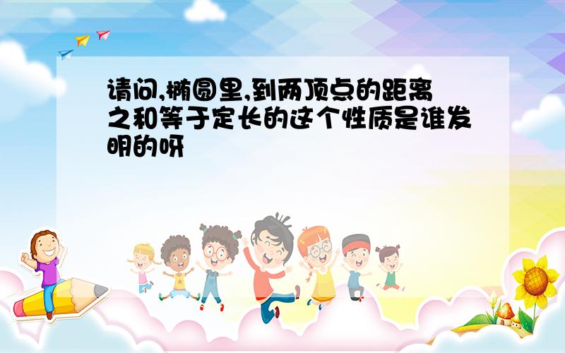 请问,椭圆里,到两顶点的距离之和等于定长的这个性质是谁发明的呀