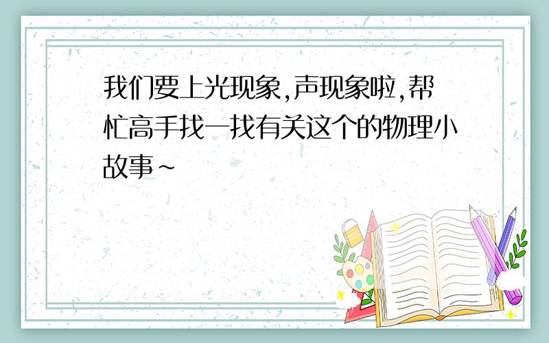 我们要上光现象,声现象啦,帮忙高手找一找有关这个的物理小故事~