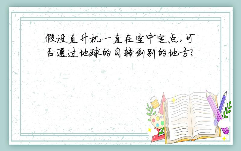 假设直升机一直在空中定点,可否通过地球的自转到别的地方?