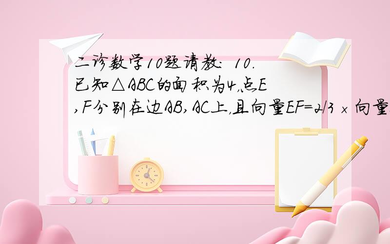 二诊数学10题请教： 10．已知△ABC的面积为4，点E,F分别在边AB,AC上，且向量EF=2/3×向量BC，若P为线